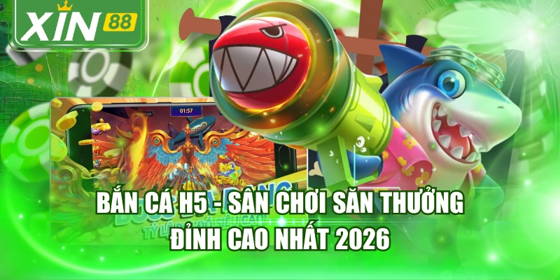 Bắn Cá H5 - Sân Chơi Săn Thưởng Đỉnh Cao Nhất 2026