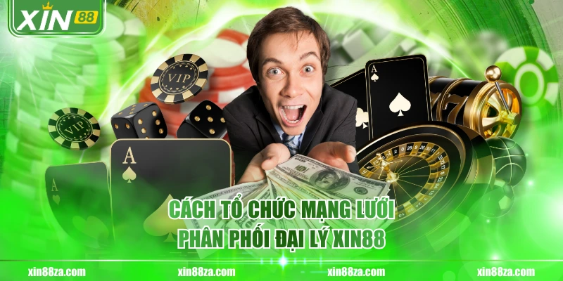 Cách tổ chức mạng lưới phân phối đại lý XIN88