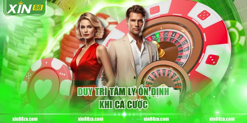 Duy trì tâm lý ổn định khi cá cược