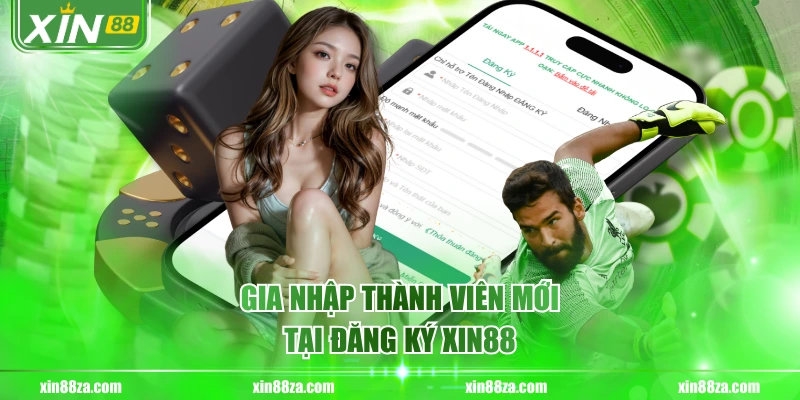 Gia nhập thành viên mới tại đăng ký XIN88