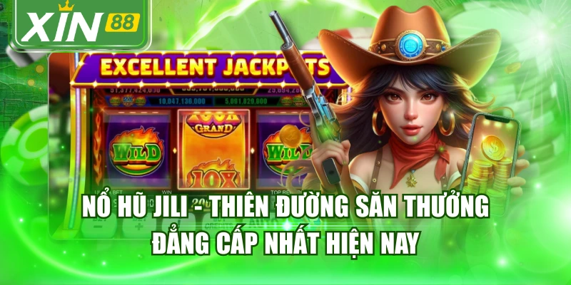 Nổ Hũ Jili - Thiên Đường Săn Thưởng Đẳng Cấp Nhất Hiện Nay