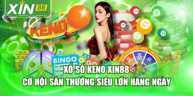 Xổ Số Keno XIN88 - Cơ Hội Săn Thưởng Siêu Lớn Hàng Ngày